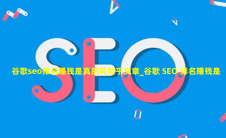 谷歌seo排名赚钱是真的吗知乎文章_谷歌 SEO 排名赚钱是真的吗？知乎文章深度分析